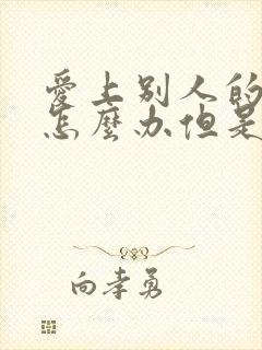 爱上别人的老公怎么办但是他也爱我