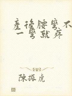 产后腰弯不下去 一弯就疼