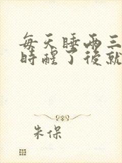 每天睡两三个小时醒了后就睡不着