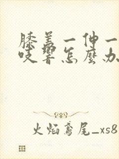 膝盖一伸一缩咯吱响怎么办呢