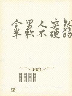 令男人突然勃起半软不硬的原因