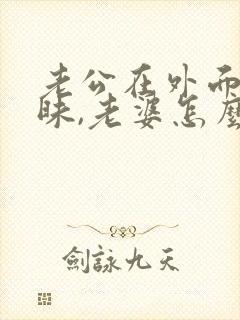 老公在外面搞暧昧,老婆怎么才能解气