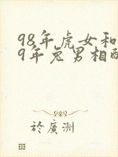 98年虎女和99年兔男相配婚姻如何