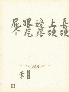 屁眼边上长了一个疙瘩硬硬的疼