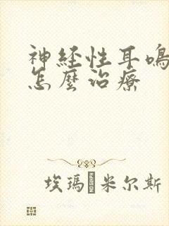 神经性耳鸣头鸣怎么治疗