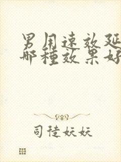 男用速效延时药哪种效果好