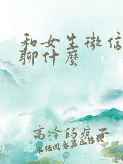 和女生微信聊天聊什么