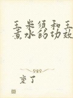 玉米须和玉米棒煮水的功效与作用