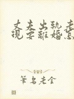 丈夫出轨老婆发现要离婚怎么办