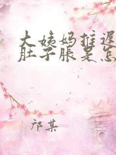 大姨妈推迟五天肚子胀是怎么回事