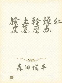 脸上干燥红痒脱皮怎么办