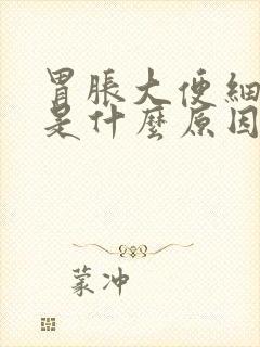 胃胀大便细条状是什么原因