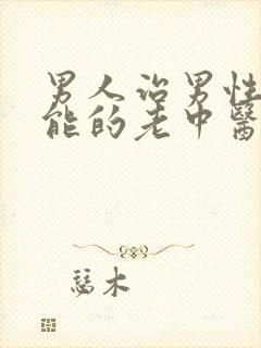 男人治男性性功能的老中医