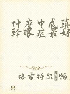 什么中成药治疗干眼症最好