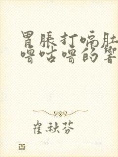 胃胀打嗝肚子咕噜咕噜的响