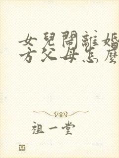 女儿闹离婚,女方父母怎么处理