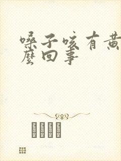 嗓子咳有黄痰怎么回事