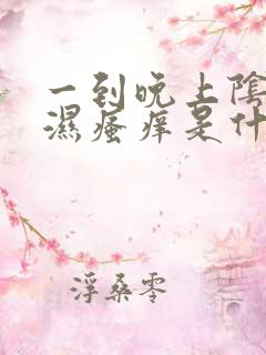 一到晚上阴囊潮湿瘙痒是什么原因造成的