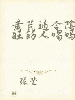 黄芪适合阴虚火旺的人喝吗