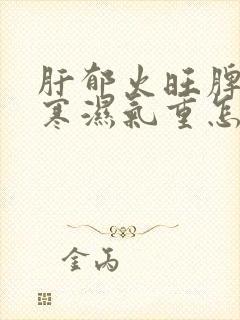 肝郁火旺脾胃虚寒湿气重怎么办