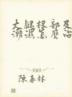 大腿根部及阴囊潮湿怎么治?