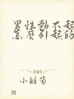 男性勃不起来是怎么引起的