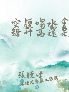 空腹喝水会使血糖升高还是降低