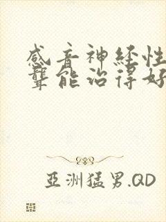 感音神经性耳朵聋能治得好吗