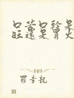 口苦口干是肝火旺还是胃火旺