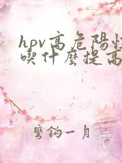 hpv高危阳性吃什么提高免疫力让它转阴