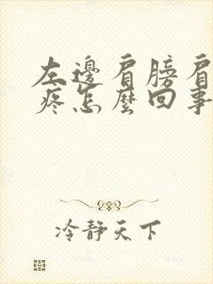 左边肩膀肩胛骨疼怎么回事