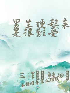 男生硬起来是不是很难受