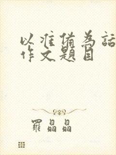 以准备为话题的作文题目