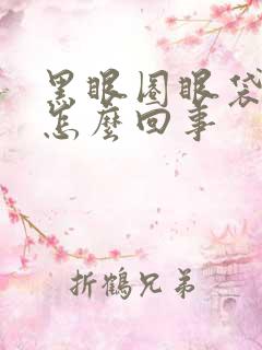 黑眼圈眼袋很重怎么回事