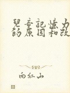 儿童记忆力减退的原因和改善方法