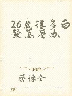 26岁很多白头发怎么办