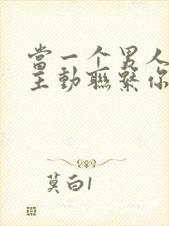 当一个男人不再主动联系你意味着