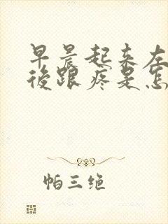 早晨起来左脚脚后跟疼是怎么回事