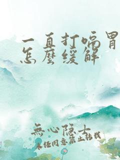 一直打嗝胃胀气怎么缓解