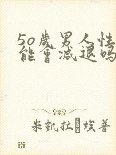 5o岁男人性功能会减退吗