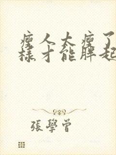 瘦人太瘦了怎么样才能胖起来