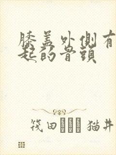 膝盖外侧有个凸起的骨头