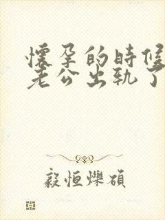 怀孕的时候发现老公出轨了怎么办