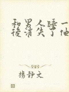 和男人睡一觉然后消失了他会想你吗