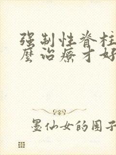 强制性脊柱炎怎么治疗才好?