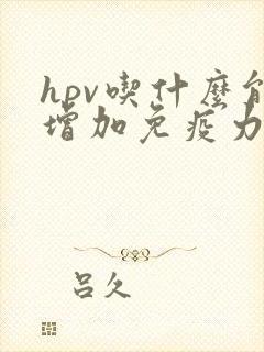 hpv吃什么能增加免疫力治这个病