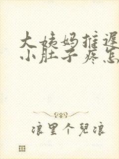 大姨妈推迟三天小肚子疼怎么回事