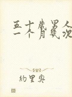 五十岁男人正常一个月几次性生