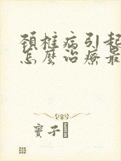 颈椎病引起脑鸣怎么治疗最好的方法