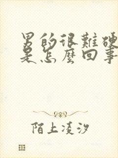 男的很难硬起来是怎么回事